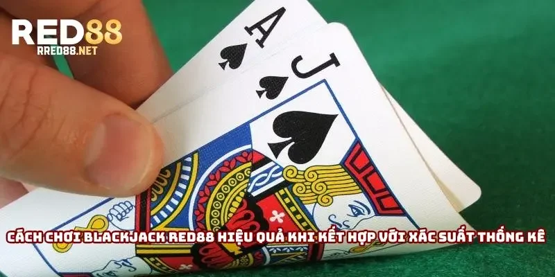 Cách chơi Blackjack Red88 hiệu quả khi kết hợp với xác suất thống kê Cách chơi Blackjack Red88 hiệu quả khi kết hợp với xác suất thống kê