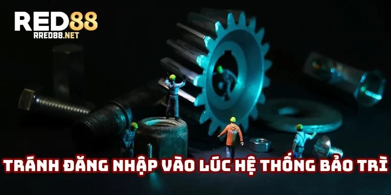 Tránh đăng nhập vào thời điểm hệ thống bảo trì Tránh đăng nhập vào thời điểm hệ thống bảo trì
